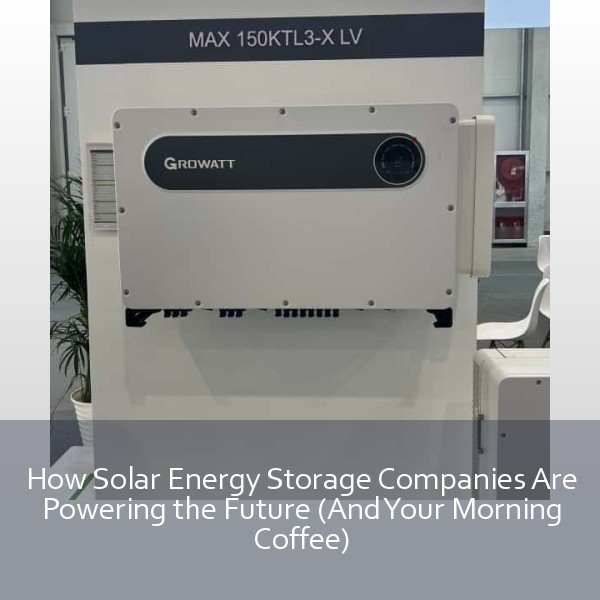 How Solar Energy Storage Companies Are Powering the Future (And Your Morning Coffee)